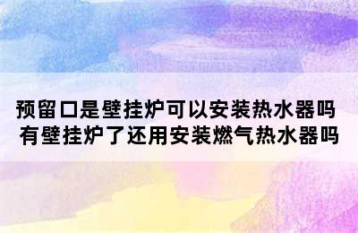 预留口是壁挂炉可以安装热水器吗 有壁挂炉了还用安装燃气热水器吗